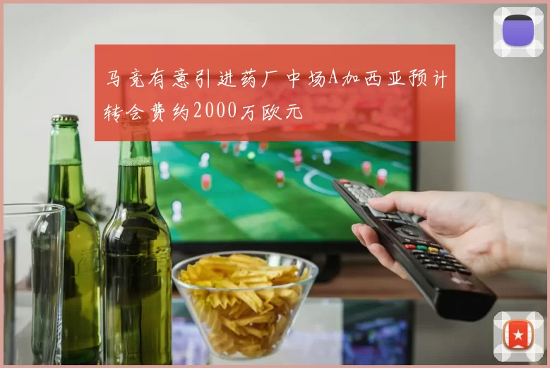 马竞有意引进药厂中场A加西亚预计转会费约2000万欧元